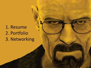 1. Resume
2. Portfolio
3. Networking
 