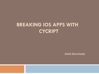 BREAKING IOS APPS WITH
CYCRIPT
Satish Bommisetty
 