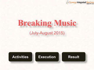 Breaking Music
(July-August 2015)
Activities ResultExecution
 