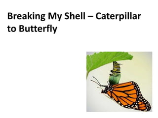 Breaking My Shell – Caterpillar
to Butterfly
 