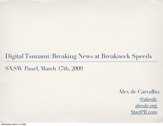 Digital Tsunami: Breaking News at Breakneck Speeds
    SXSW Panel, March 17th, 2009



                                          Alex de Carvalho
                                                  @alexdc
                                                alexdc.org
                                              StartPR.com

Wednesday, March 18, 2009
 