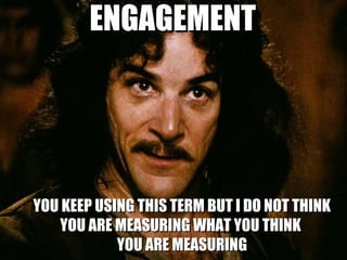 ENGAGEMENT




YOU KEEP USING THIS TERM BUT I DO NOT THINK
   YOU ARE MEASURING WHAT YOU THINK
            YOU ARE MEASURING
 