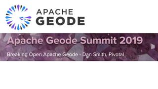 Apache Geode Summit 2019
Breaking Open Apache Geode - Dan Smith, Pivotal
Dan
Da
 