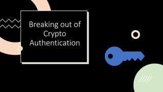 Breaking out of
Crypto
Authentication
 