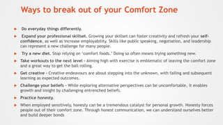 Ways to break out of your Comfort Zone
 Do everyday things differently.
 Expand your professional skillset. Growing your...