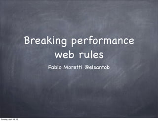 Breaking performance
web rules
Pablo Moretti @elsantob
Sunday, April 28, 13
 