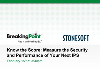 Know the Score: Measure the Security
and Performance of Your Next IPS
February 15th at 3:30pm
 