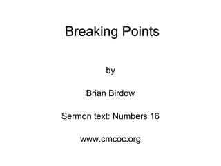 Breaking Points
by
Brian Birdow
Sermon text: Numbers 16
www.cmcoc.org
 