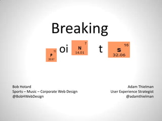 Breaking
                          oi            t

Bob Hotard                                            Adam Thielman
Sports – Music – Corporate Web Design       User Experience Strategist
@BobHWebDesign                                       @adamthielman
 