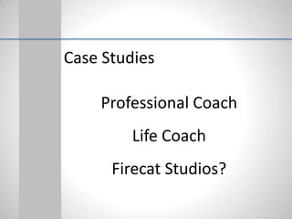 Case Studies

    Professional Coach
         Life Coach
      Firecat Studios?
 