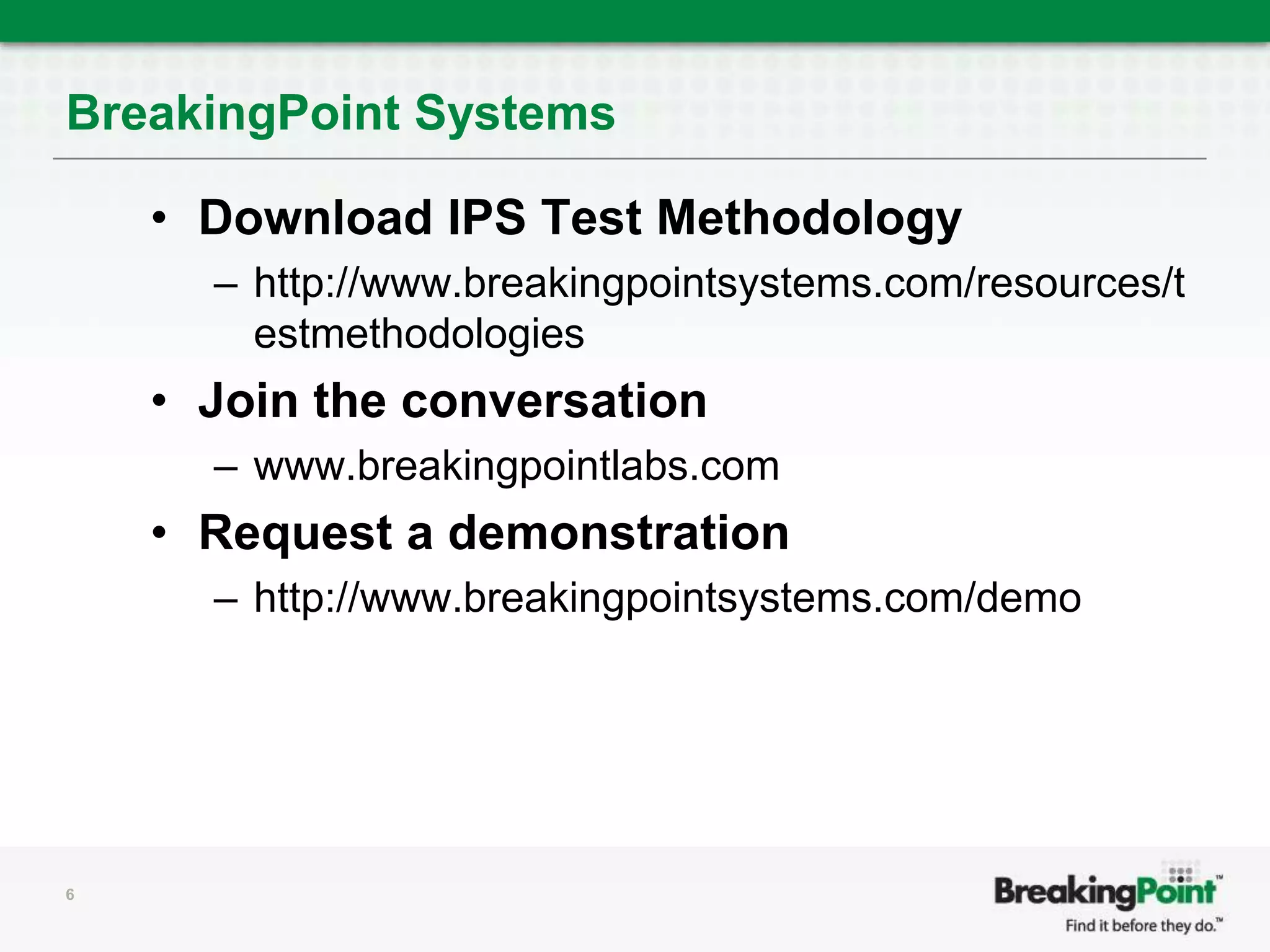 BreakingPoint Systems6Download IPS Test Methodologyhttp://www.breakingpointsystems.com/resources/testmethodologiesJoin the conversationwww.breakingpointlabs.comRequest a demonstrationhttp://www.breakingpointsystems.com/demo
