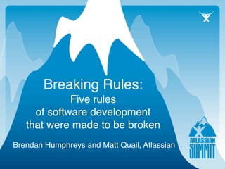Breaking Rules:
             Five rules
     of software development
   that were made to be broken
Brendan Humphreys and Matt Quail, Atlassian
 