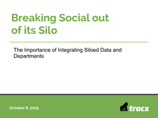 October 8, 2015
Breaking Social out
of its Silo
The Importance of Integrating Siloed Data and
Departments
 