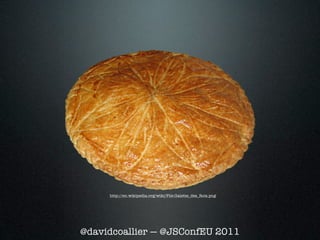 http://en.wikipedia.org/wiki/File:Galette_des_Rois.png




@davidcoallier — @JSConfEU 2011
 