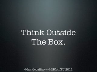 Think Outside
  The Box.


@davidcoallier — @JSConfEU 2011
 