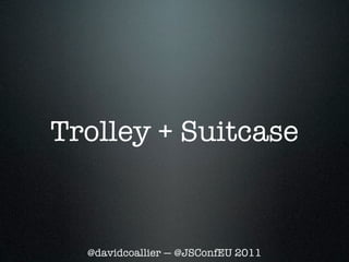 Trolley + Suitcase


  @davidcoallier — @JSConfEU 2011
 