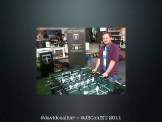 @davidcoallier — @JSConfEU 2011
 
