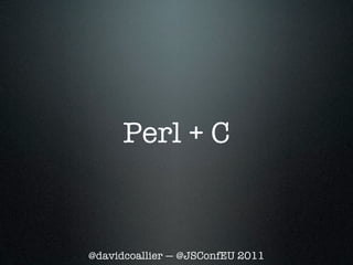 Perl + C


@davidcoallier — @JSConfEU 2011
 