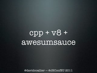 cpp + v8 +
awesumsauce


@davidcoallier — @JSConfEU 2011
 