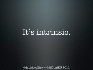 It’s intrinsic.



@davidcoallier — @JSConfEU 2011
 