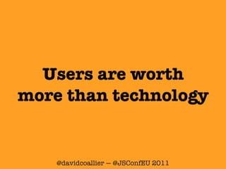 Users are worth
more than technology


    @davidcoallier — @JSConfEU 2011
 