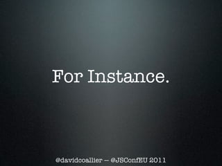For Instance.



@davidcoallier — @JSConfEU 2011
 