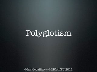 Polyglotism



@davidcoallier — @JSConfEU 2011
 