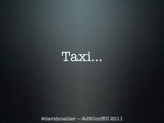 Taxi...



@davidcoallier — @JSConfEU 2011
 