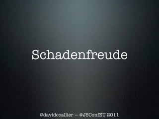 Schadenfreude



 @davidcoallier — @JSConfEU 2011
 