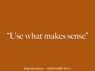 “Use what makes sense”


    @davidcoallier — @JSConfEU 2011
 