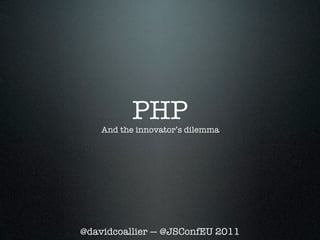 PHP
    And the innovator’s dilemma




@davidcoallier — @JSConfEU 2011
 