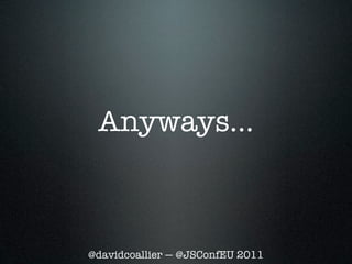 Anyways...



@davidcoallier — @JSConfEU 2011
 