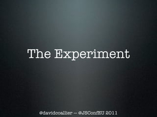 The Experiment



 @davidcoallier — @JSConfEU 2011
 