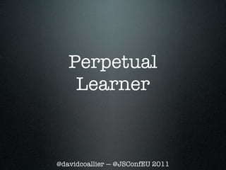 Perpetual
    Learner



@davidcoallier — @JSConfEU 2011
 