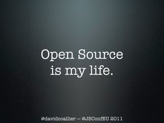 Open Source
 is my life.


@davidcoallier — @JSConfEU 2011
 