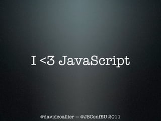 I <3 JavaScript


 @davidcoallier — @JSConfEU 2011
 