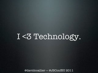 I <3 Technology.


 @davidcoallier — @JSConfEU 2011
 