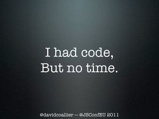 I had code,
But no time.


@davidcoallier — @JSConfEU 2011
 