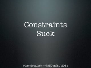 Constraints
   Suck



@davidcoallier — @JSConfEU 2011
 