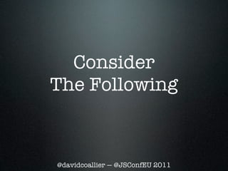 Consider
The Following



@davidcoallier — @JSConfEU 2011
 