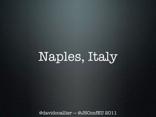 Naples, Italy



@davidcoallier — @JSConfEU 2011
 