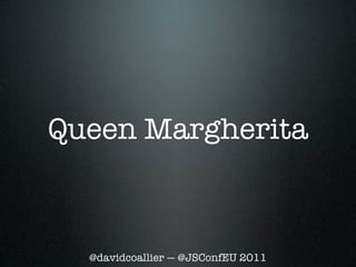 Queen Margherita



  @davidcoallier — @JSConfEU 2011
 