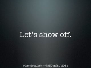 Let’s show off.


@davidcoallier — @JSConfEU 2011
 