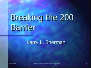 Breaking the 200 Barrier Larry L. Sherman 06/10/09 How to do it without breaking apart 