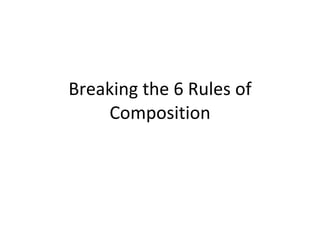 Breaking the 6 Rules of Composition 