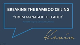 BREAKING THE BAMBOO CEILING
“FROM MANAGER TO LEADER”
World HRD Congress, February 2018, Mumbai
© 2019 Kevin Kan
 