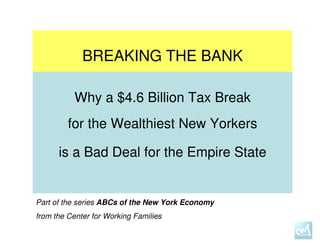 BREAKING THE BANK

           Why a $4.6 Billion Tax Break
         for the Wealthiest New Yorkers

      is a Bad Deal for the Empire State


Part of the series ABCs of the New York Economy
from the Center for Working Families
 