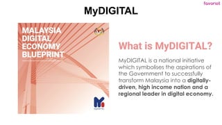 favoriot
MyDIGITAL
What is MyDIGITAL?
MyDIGITAL is a national initiative
which symbolises the aspirations of
the Governmen...