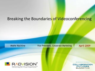 Breaking the Boundaries of Videoconferencing




 Moshe Machline   Vice President, Corporate Marketing   April 2009
 