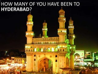 HOW MANY OF YOU HAVE BEEN TO
HYDERABAD?




                               13
 